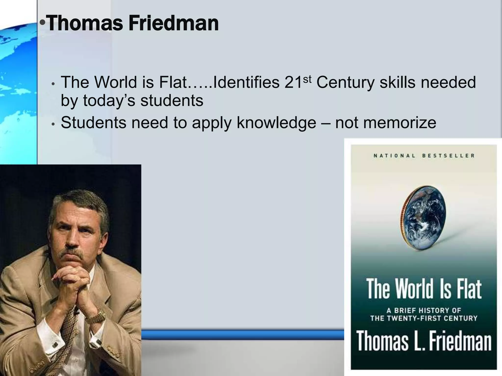 •Thomas Friedman

 •   The World is Flat…..Identifies 21st Century skills needed
     by today’s students
 •   Students need to apply knowledge – not memorize
 