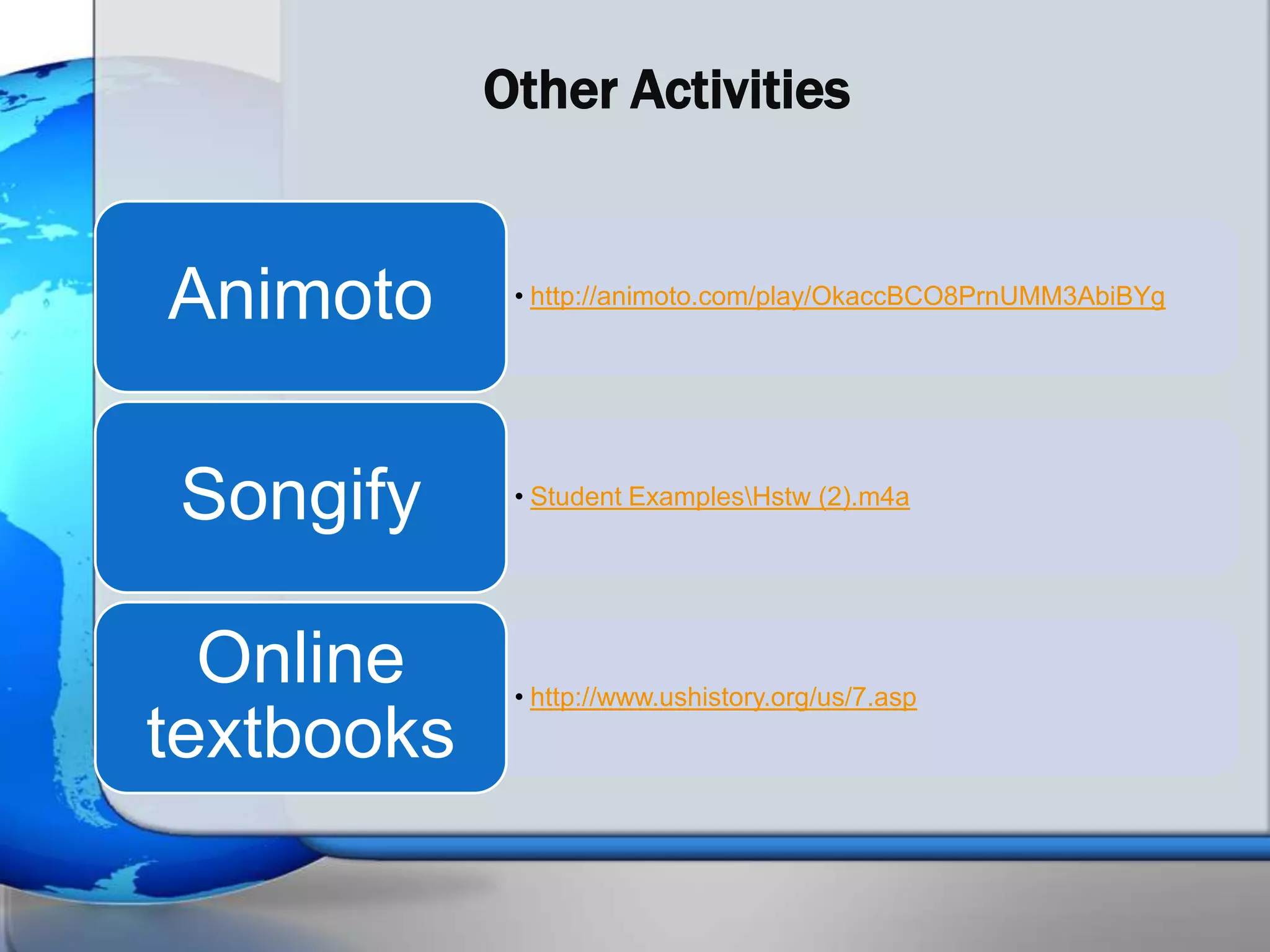 Other Activities


Animoto      • http://animoto.com/play/OkaccBCO8PrnUMM3AbiBYg




Songify      • Student ExamplesHstw (2).m4a




  Online     • http://www.ushistory.org/us/7.asp
textbooks
 
