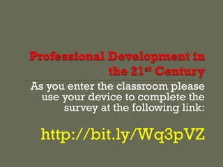 As you enter the classroom please
  use your device to complete the
      survey at the following link:
                                  :




  http://bit.ly/Wq3pVZ
 