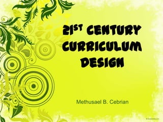 21 Century
   st

Curriculum
  Design

   Methusael B. Cebrian
 