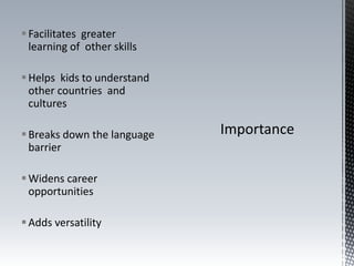 Facilitates greater
learning of other skills
Helps kids to understand
other countries and
cultures
Breaks down the language
barrier
Widens career
opportunities
Adds versatility
 