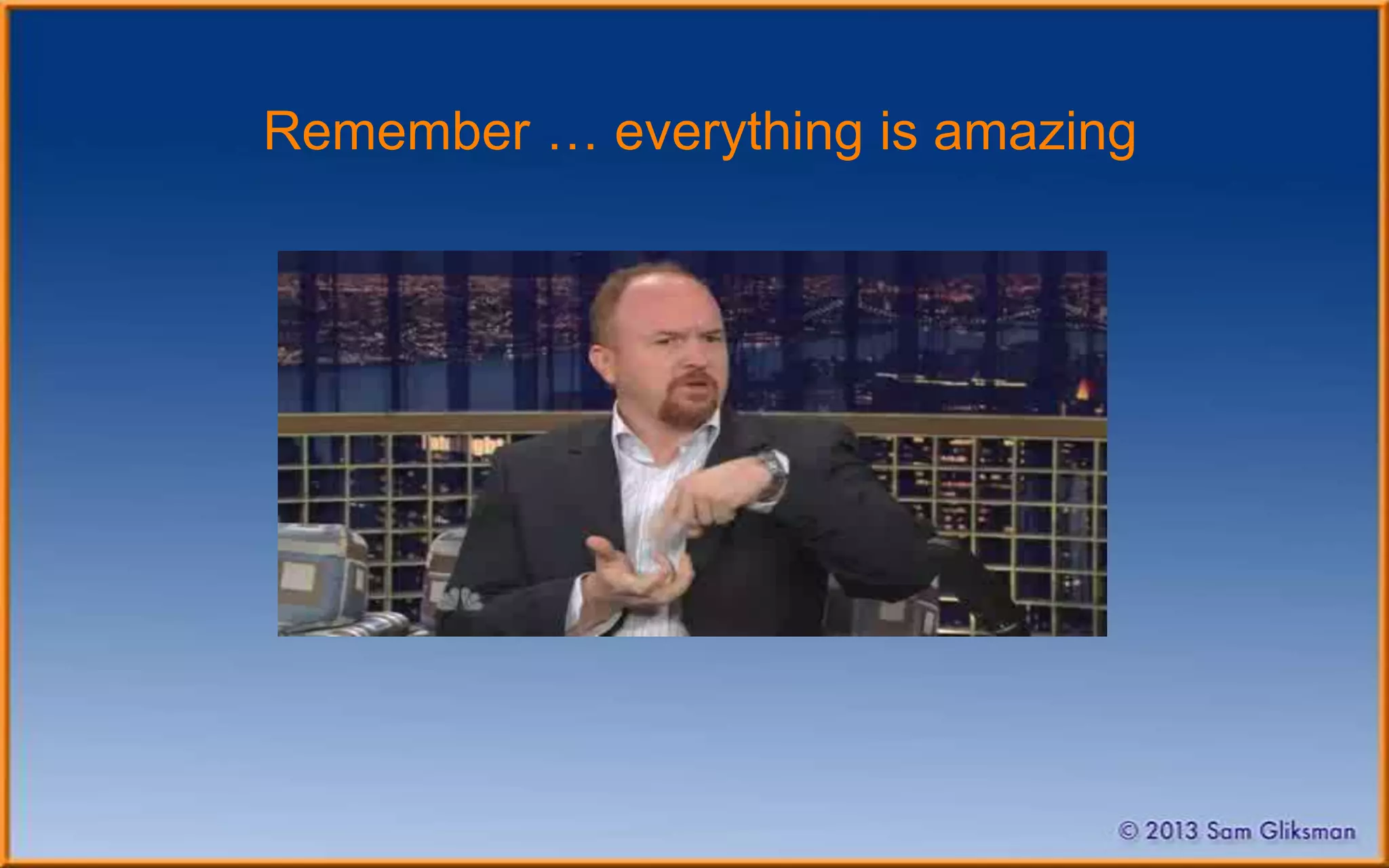 Remember … everything is amazing
 