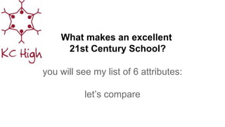 What makes an excellent
21st Century School?
you will see my list of 6 attributes:
let’s compare
 