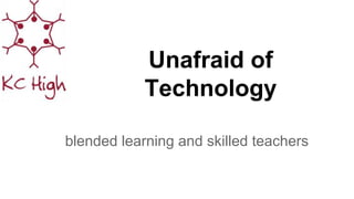 Unafraid of
Technology
blended learning and skilled teachers
 