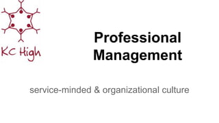 Professional
Management
service-minded & organizational culture
 