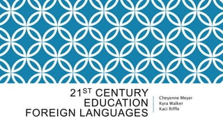 21ST CENTURY
EDUCATION
FOREIGN LANGUAGES
Cheyenne Meyer
Kyra Walker
Kaci Riffle
 