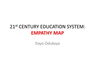 21st CENTURY EDUCATION SYSTEM:
EMPATHY MAP
Dayo Odukoya
 