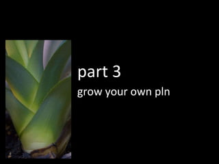 grow your own pln part 3 