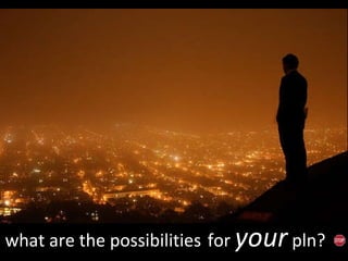 what are the possibilities   for  your  pln? 