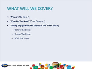 WHAT WILL WE COVER?
• Why Are We Here?
• What Do You Need? (Core Elements)
• Driving Engagement For Events In The 21st Century
– Before The Event
– During The Event
– After The Event
 