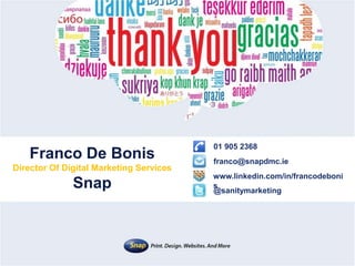 Franco De Bonis
Director Of Digital Marketing Services
Snap
franco@snapdmc.ie
01 905 2368
@sanitymarketing
www.linkedin.com/in/francodeboni
s
 