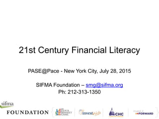 21st Century Financial Literacy
PASE@Pace - New York City, July 28, 2015
SIFMA Foundation – smg@sifma.org
Ph: 212-313-1350
 
