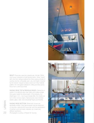 urban
22
Right: Previously used as a warehouse, the late 1800s
row house underwent a total transformation: three “caves”
with nine-foot ceilings replaced by three spacious levels of
varying volumes, all equally open, airy, and bright. Inspired
by the owners’ request to leave wood out of the material
palette, the corrugated Galvalume ceiling and blue epoxy
floors form a whimsical shell.
Facing Page Top & Previous Pages: Defined by a
system of sculptural open-riser stairs and a glass bridge
that spans nearly the entire length of the property, the
Washington, D.C., row house reveals little of its traditional
turn-of-the-century origins. Natural wood, blue Venetian
plaster, glass, steel, and natural light figure prominently.
Facing Page Bottom: While both homes are
decidedly modern, they demonstrate how the treatment
of volumes—vertical and horizontal—and the specification
of earthen and manmade materials can create very
different aesthetics.
Photographs courtesy of Robert M. Gurnery
 