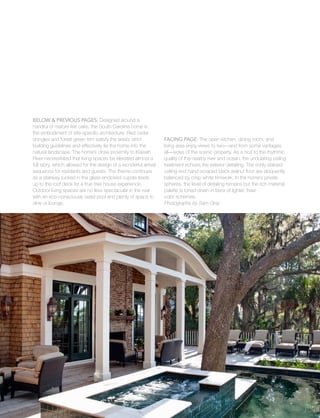 vacation
35
Below & Previous Pages: Designed around a
handful of mature live oaks, the South Carolina home is
the embodiment of site-specific architecture. Red cedar
shingles and forest green trim satisfy the area’s strict
building guidelines and effectively tie the home into the
natural landscape. The home’s close proximity to Kiawah
River necessitated that living spaces be elevated almost a
full story, which allowed for the design of a wonderful arrival
sequence for residents and guests. The theme continues
as a stairway tucked in the glass-enclosed cupola leads
up to the roof deck for a true tree house experience.
Outdoor living spaces are no less spectacular in the rear
with an eco-consciously sized pool and plenty of space to
dine or lounge.
Facing Page: The open kitchen, dining room, and
living area enjoy views to two—and from some vantages
all—sides of the scenic property. As a nod to the rhythmic
quality of the nearby river and ocean, the undulating ceiling
treatment echoes the exterior detailing. The richly stained
ceiling and hand-scraped black walnut floor are eloquently
balanced by crisp white trimwork. In the home’s private
spheres, the level of detailing remains but the rich material
palette is toned down in favor of lighter, freer
color schemes.
Photographs by Sam Gray
 