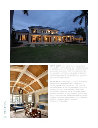 vacation
38
Above & Left: A new boat dock, mahogany cabana,
re-proportioned exterior detailing, and a complete redesign
of the interior architecture were part of the Italianate-style
home’s renovation. Carved from unused attic space, the
study’s angled pecky cypress ceiling adds an element of
drama complementary to the expansive views across the
great lawn to the Intracoastal.
Facing Page: Overlooking 1,100 acres of mountainous
terrain dotted by shimmering ponds, the Woodstock,
Vermont vacation home is loosely tied to the traditional
farmhouse flavor of architecture but projects a much more
contemporary and sophisticated vibe. Crafted onsite,
the Douglas fir beehive roof has an intentionally weighty
presence, celebrating the building’s sense of permanence.
With such a massive wall of windows that frames the ever-
changing scenery and seasonal delights, built-in blackout
shades are naturally a nighttime necessity.
Photographs by Sam Gray
 