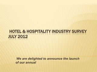 HOTEL & HOSPITALITY INDUSTRY SURVEY
JULY 2012




   We are delighted to announce the launch
   of our annual
 
