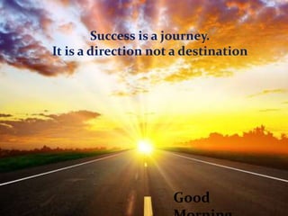 Success is a journey.
It is a direction not a destination
Good
 