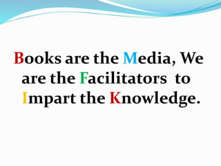 Books are the Media, We
are the Facilitators to
Impart the Knowledge.
 