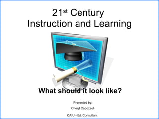 21 st  Century  Instruction and Learning What should it look like? Presented by: Cheryl Capozzoli CAIU - Ed. Consultant   
