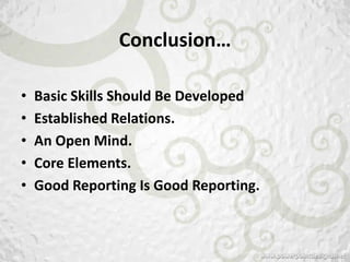 Conclusion…

•   Basic Skills Should Be Developed
•   Established Relations.
•   An Open Mind.
•   Core Elements.
•   Good Reporting Is Good Reporting.
 