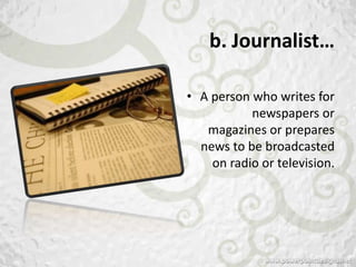 b. Journalist…

• A person who writes for
           newspapers or
   magazines or prepares
  news to be broadcasted
    on radio or television.
 