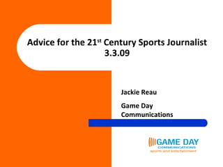 Advice for the 21 st  Century Sports Journalist 3.3.09 Jackie Reau Game Day Communications 