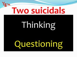 Two suicidals
Thinking
Questioning
 
