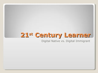 21 st  Century Learner Digital Native vs. Digital Immigrant 