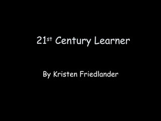 21 st  Century Learner By Kristen Friedlander 