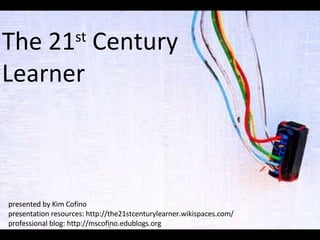The 21st Century  Learner presented by Kim Cofino presentation resources: http://the21stcenturylearner.wikispaces.com/ professional blog: http://kimcofino.com/blog 