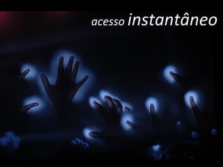 acesso  instantâneo 