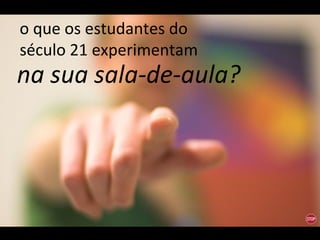 na sua sala-de-aula? o que os estudantes do século 21 experimentam 