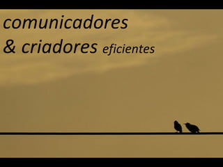 comunicadores & criadores  eficientes 