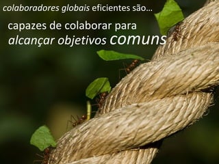 capazes de colaborar para alcançar objetivos  comuns colaboradores globais  eficientes são… 