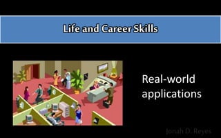 Life and Career Skills
Real-world
applications
Jonah D. Reyes
 
