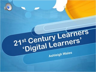 21st Century Learners‘Digital Learners’ Ashleigh Wales 