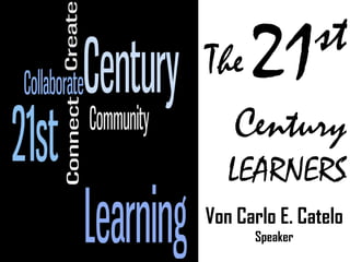 The 21st
Century
LEARNERS
Von Carlo E. Catelo
Speaker
 
