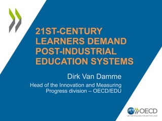 21ST-CENTURY
  LEARNERS DEMAND
  POST-INDUSTRIAL
  EDUCATION SYSTEMS
              Dirk Van Damme
Head of the Innovation and Measuring
      Progress division – OECD/EDU
 
