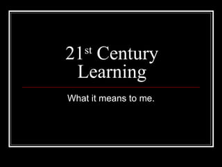 21 st  Century Learning What it means to me. 