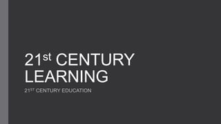 21st CENTURY
LEARNING
21ST CENTURY EDUCATION
 