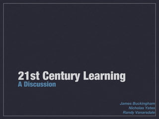 21st Century Learning
A Discussion

                   James Buckingham
                       Nicholas Yates
                    Randy Vanarsdale
 