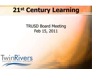 21st Century Learning
TRUSD Board Meeting
Feb 15, 2011
 