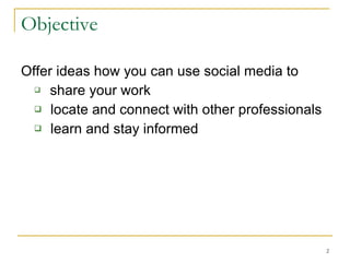 Objective Offer ideas how you can use social media to share your work locate and connect with other professionals  learn and stay informed  