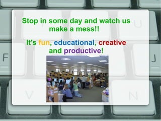 Stop in some day and watch us make a mess!!  It's  fun ,  educational ,  creative and  productive ! 