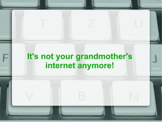 It's not your grandmother's internet anymore! 