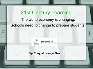 21st Century Learning The world economy is changing. Schools need to change to prepare students. http://tinyurl.com/ys5fnx 