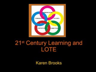 21 st  Century Learning and LOTE Karen Brooks 