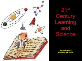 21 st  Century Learning and Science Karen Brooks Updated 12/14/09 