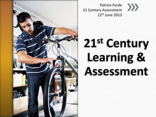 21st Century
Learning &
Assessment
Patrice Forde
21 Century Assessment
12th June 2013
 