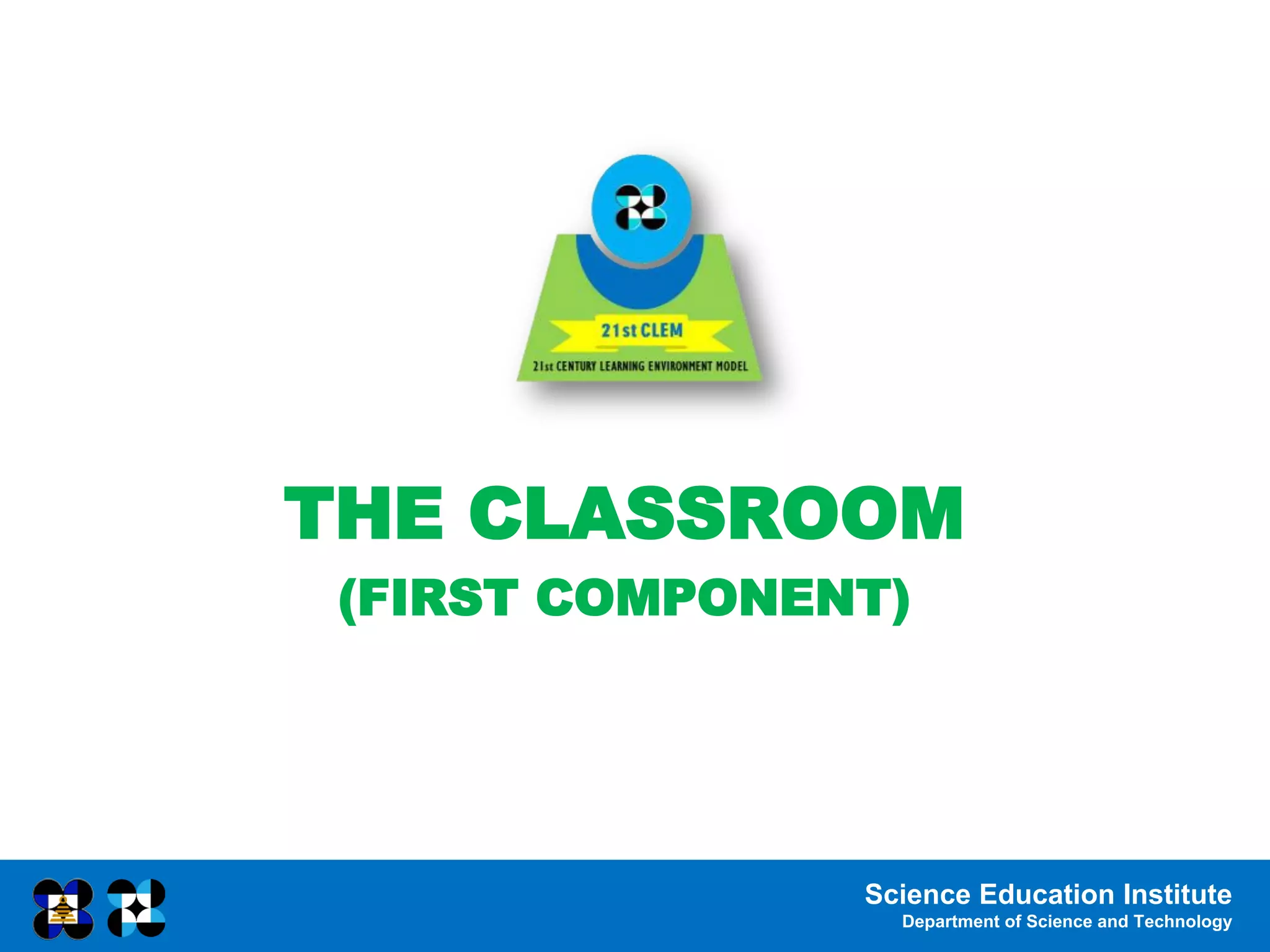 Science Education Institute
Department of Science and Technology
THE CLASSROOM
(FIRST COMPONENT)
 